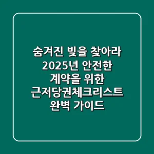"숨겨진 빚을 찾아라", 2025년 안전한 계약을 위한 근저당권체크리스트 완벽 가이드
