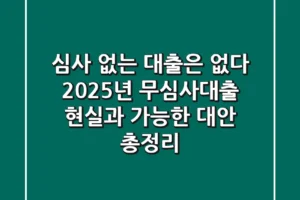 “심사 없는 대출은 없다”, 2025년 무심사대출 현실과 가능한 대안 총정리