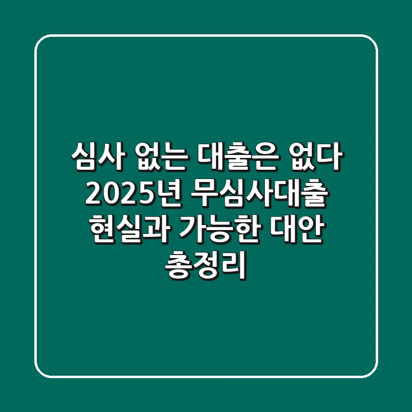 "심사 없는 대출은 없다", 2025년 무심사대출 현실과 가능한 대안 총정리