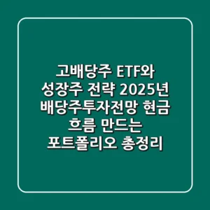 "고배당주 ETF와 성장주 전략", 2025년 배당주투자전망, 현금 흐름 만드는 포트폴리오 총정리