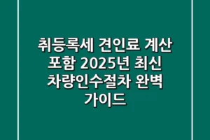 “취등록세, 견인료 계산 포함”, 2025년 최신 차량인수절차 완벽 가이드