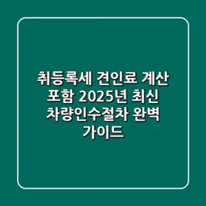 "취등록세, 견인료 계산 포함", 2025년 최신 차량인수절차 완벽 가이드