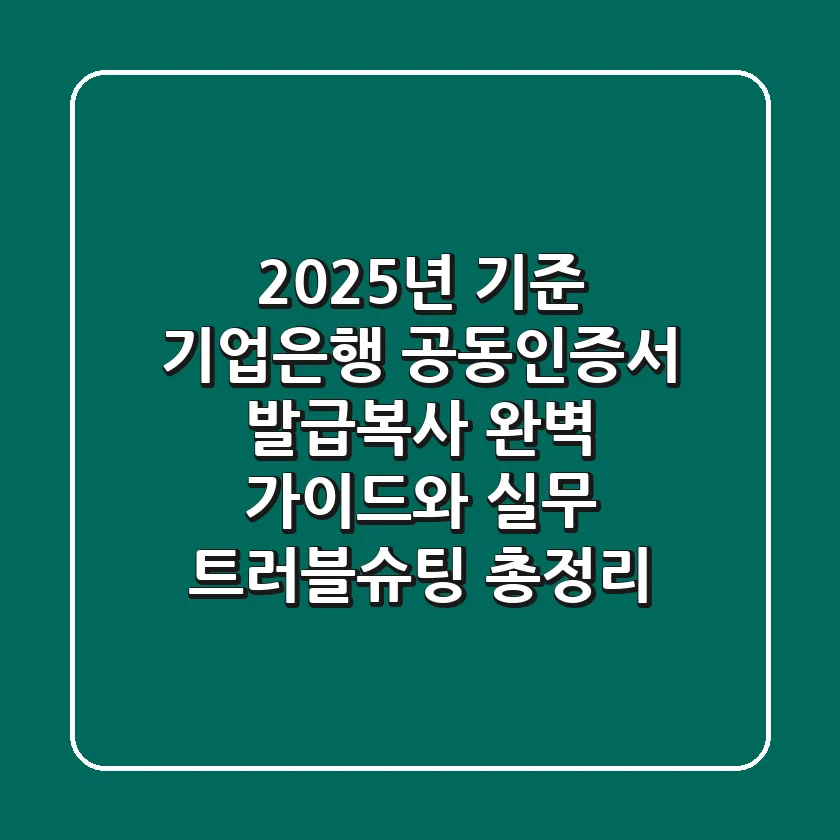 "2025년 기준", 기업은행 공동인증서 발급·복사 완벽 가이드와 실무 트러블슈팅 총정리