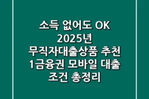“소득 없어도 OK!” 2025년 무직자대출상품 추천, 1금융권 모바일 대출 조건 총정리