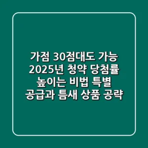 "가점 30점대도 가능", 2025년 청약 당첨률 높이는 비법: 특별 공급과 틈새 상품 공략