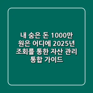 "내 숨은 돈 1,000만 원은 어디에?", 2025년 조회를 통한 자산 관리 통합 가이드