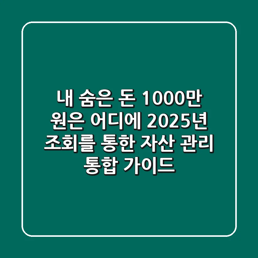 "내 숨은 돈 1,000만 원은 어디에?", 2025년 조회를 통한 자산 관리 통합 가이드
