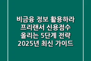 “비금융 정보 활용하라”, 프리랜서 신용점수 올리는 5단계 전략, 2025년 최신 가이드