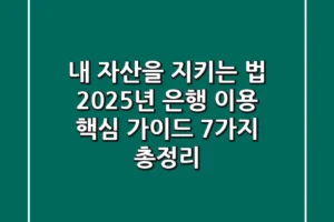 “내 자산을 지키는 법”, 2025년 은행 이용 핵심 가이드 7가지 총정리