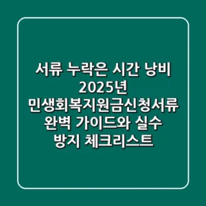 "서류 누락은 시간 낭비", 2025년 민생회복지원금신청서류 완벽 가이드와 실수 방지 체크리스트