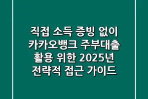 “직접 소득 증빙 없이”, 카카오뱅크 주부대출 활용 위한 2025년 전략적 접근 가이드