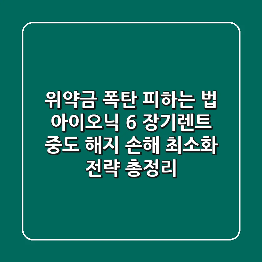 "위약금 폭탄 피하는 법?", 아이오닉 6 장기렌트 중도 해지 손해 최소화 전략 총정리
