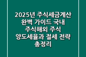 “2025년 주식세금계산 완벽 가이드”, 국내 주식·해외 주식 양도세율과 절세 전략 총정리