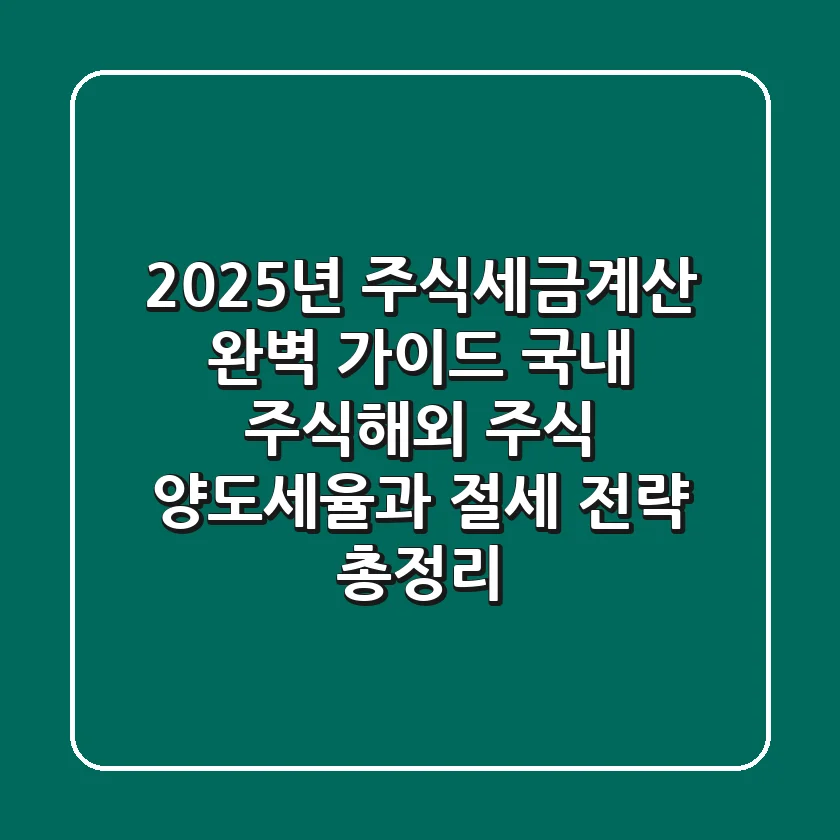 "2025년 주식세금계산 완벽 가이드", 국내 주식·해외 주식 양도세율과 절세 전략 총정리