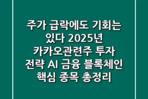 “주가 급락에도 기회는 있다”, 2025년 카카오관련주 투자 전략: AI, 금융 블록체인 핵심 종목 총정리