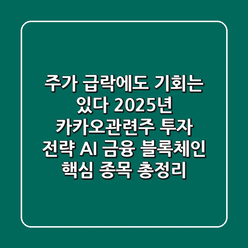 "주가 급락에도 기회는 있다", 2025년 카카오관련주 투자 전략: AI, 금융 블록체인 핵심 종목 총정리