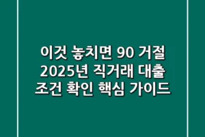 “이것 놓치면 90% 거절” 2025년 직거래 대출 조건 확인 핵심 가이드