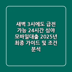 "새벽 3시에도 급전 가능?", 24시간 심야 모바일대출 2025년 최종 가이드 및 조건 분석
