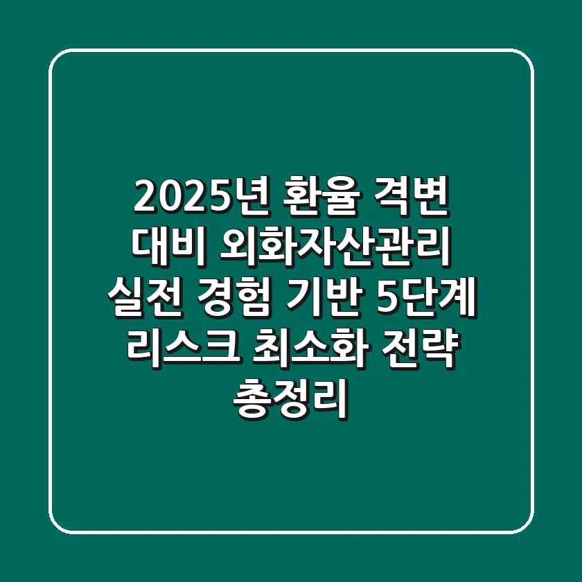 "2025년 환율 격변 대비", 외화자산관리 실전 경험 기반 5단계 리스크 최소화 전략 총정리