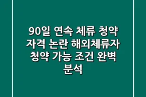 “90일 연속 체류” 청약 자격 논란, 해외체류자 청약 가능 조건 완벽 분석