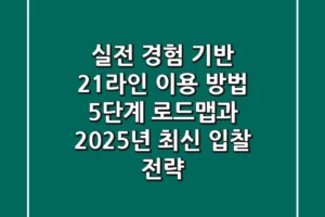 “실전 경험 기반”: 21라인 이용 방법 5단계 로드맵과 2025년 최신 입찰 전략