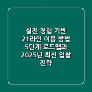 "실전 경험 기반": 21라인 이용 방법 5단계 로드맵과 2025년 최신 입찰 전략