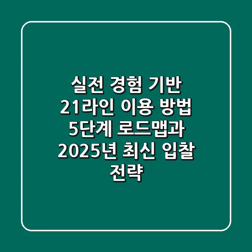 "실전 경험 기반": 21라인 이용 방법 5단계 로드맵과 2025년 최신 입찰 전략