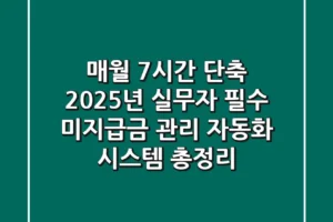 “매월 7시간 단축?”, 2025년 실무자 필수 미지급금 관리 자동화 시스템 총정리