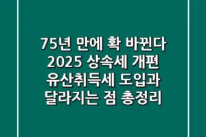 “75년 만에 확 바뀐다”, 2025 상속세 개편! 유산취득세 도입과 달라지는 점 총정리