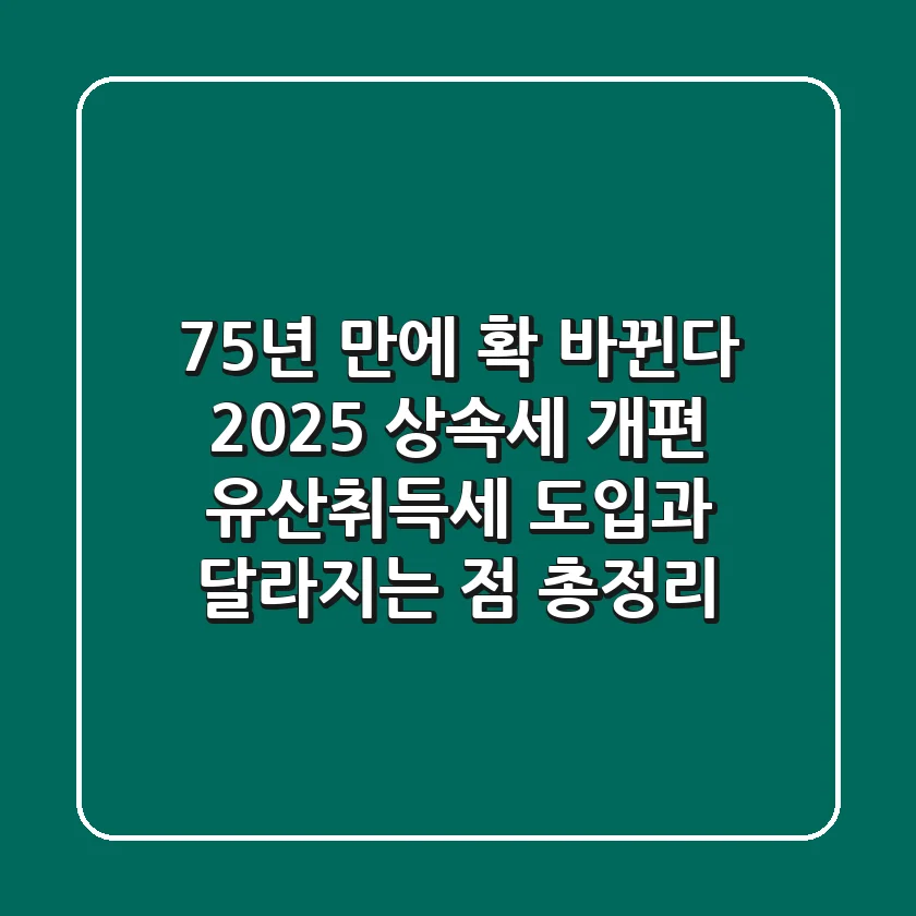 "75년 만에 확 바뀐다", 2025 상속세 개편! 유산취득세 도입과 달라지는 점 총정리