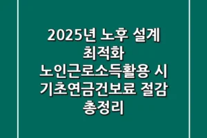 “2025년 노후 설계 최적화”, 노인근로소득활용 시 기초연금·건보료 절감 총정리