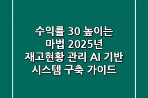 “수익률 30% 높이는 마법”, 2025년 재고현황 관리, AI 기반 시스템 구축 가이드