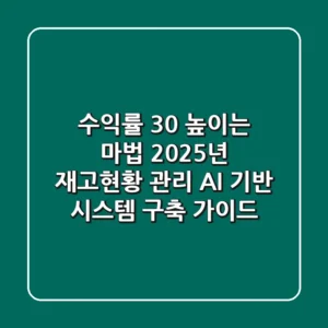 "수익률 30% 높이는 마법", 2025년 재고현황 관리, AI 기반 시스템 구축 가이드