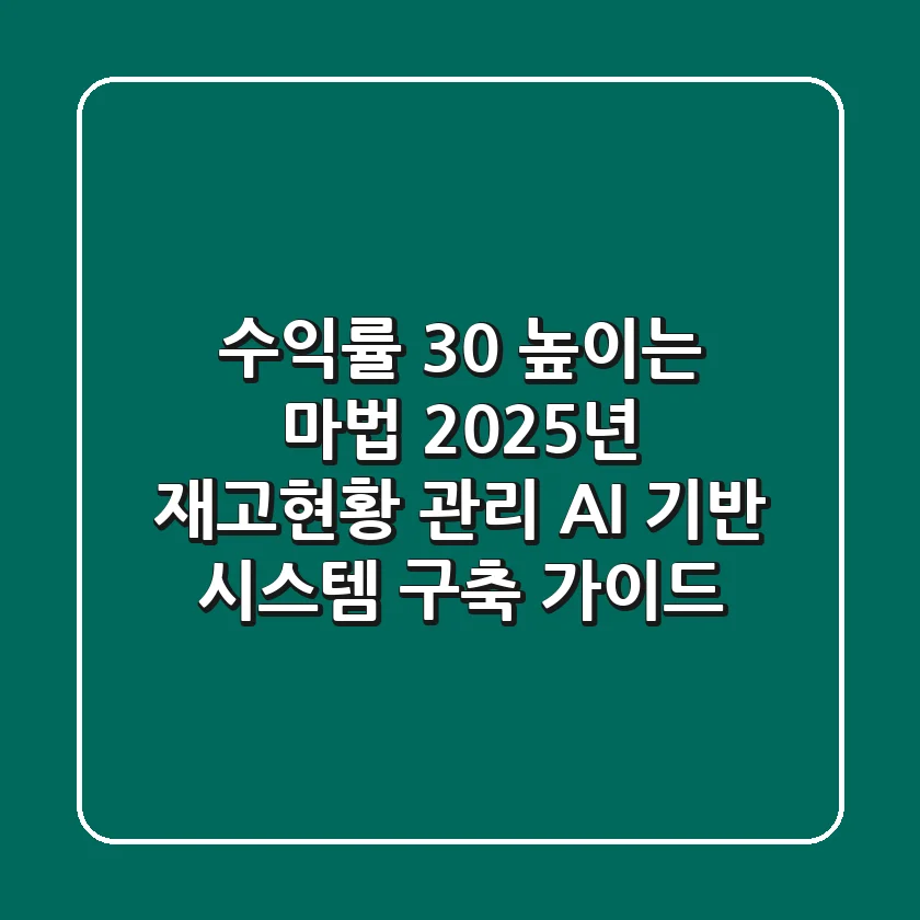 "수익률 30% 높이는 마법", 2025년 재고현황 관리, AI 기반 시스템 구축 가이드