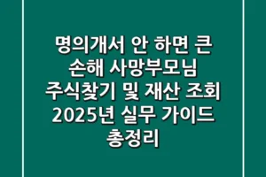 “명의개서 안 하면 큰 손해”, 사망부모님 주식찾기 및 재산 조회 2025년 실무 가이드 총정리
