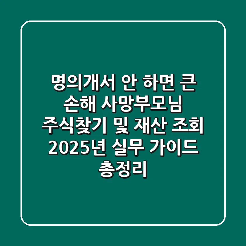 "명의개서 안 하면 큰 손해", 사망부모님 주식찾기 및 재산 조회 2025년 실무 가이드 총정리