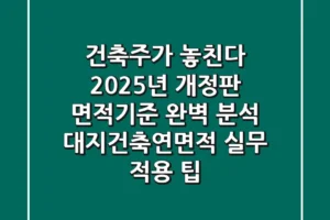 “건축주가 놓친다”, 2025년 개정판 면적기준 완벽 분석: 대지·건축·연면적 실무 적용 팁