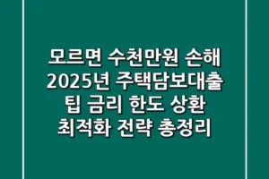 “모르면 수천만원 손해”, 2025년 주택담보대출 팁: 금리, 한도, 상환 최적화 전략 총정리