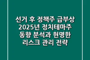“선거 후 정책주 급부상”, 2025년 정치테마주 동향 분석과 현명한 리스크 관리 전략