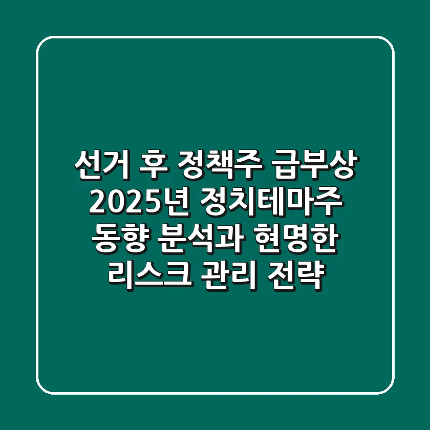 "선거 후 정책주 급부상", 2025년 정치테마주 동향 분석과 현명한 리스크 관리 전략