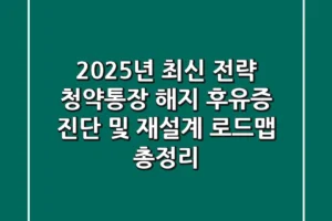 “2025년 최신 전략”, 청약통장 해지 후유증 진단 및 재설계 로드맵 총정리