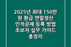 “2025년 최대 150만 원 환급”, 연말정산 인적공제 등록 방법 초보자 실무 가이드 총정리