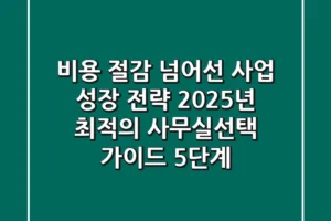 “비용 절감 넘어선 사업 성장 전략”, 2025년 최적의 사무실선택 가이드 5단계