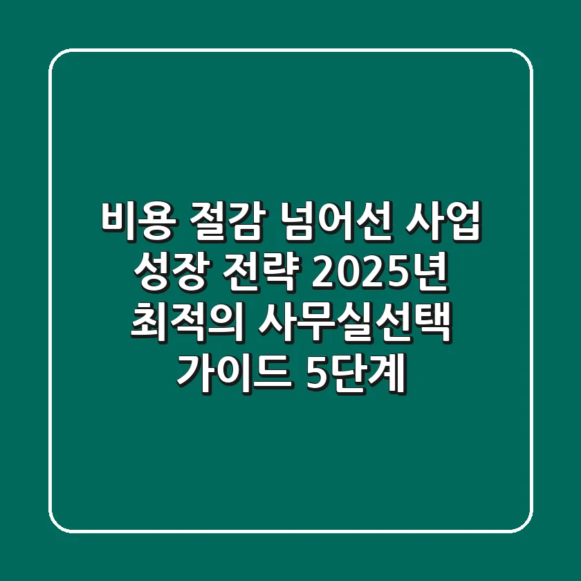 "비용 절감 넘어선 사업 성장 전략", 2025년 최적의 사무실선택 가이드 5단계