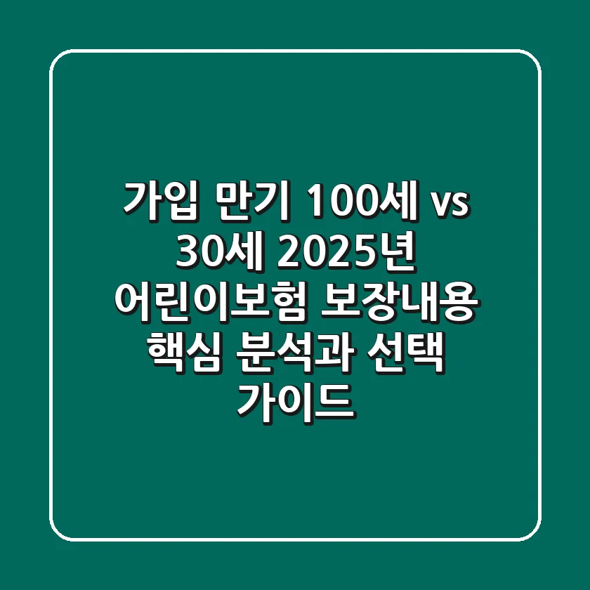 "가입 만기 100세 vs 30세?", 2025년 어린이보험 보장내용 핵심 분석과 선택 가이드