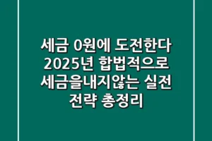 “세금 0원에 도전한다”, 2025년 합법적으로 세금을내지않는 실전 전략 총정리
