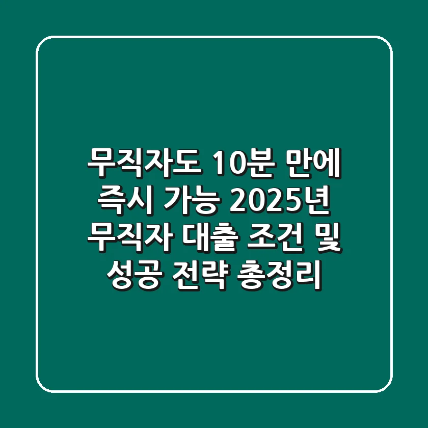 "무직자도 10분 만에 즉시 가능?", 2025년 무직자 대출 조건 및 성공 전략 총정리
