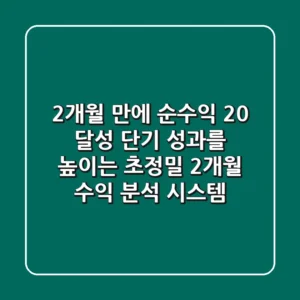 “2개월 만에 순수익 20% 달성?”, 단기 성과를 높이는 초정밀 2개월 수익 분석 시스템