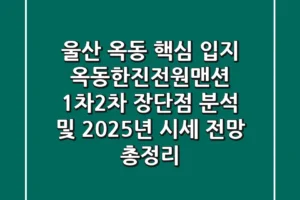 “울산 옥동 핵심 입지?”, 옥동한진전원맨션 1차·2차 장단점 분석 및 2025년 시세 전망 총정리