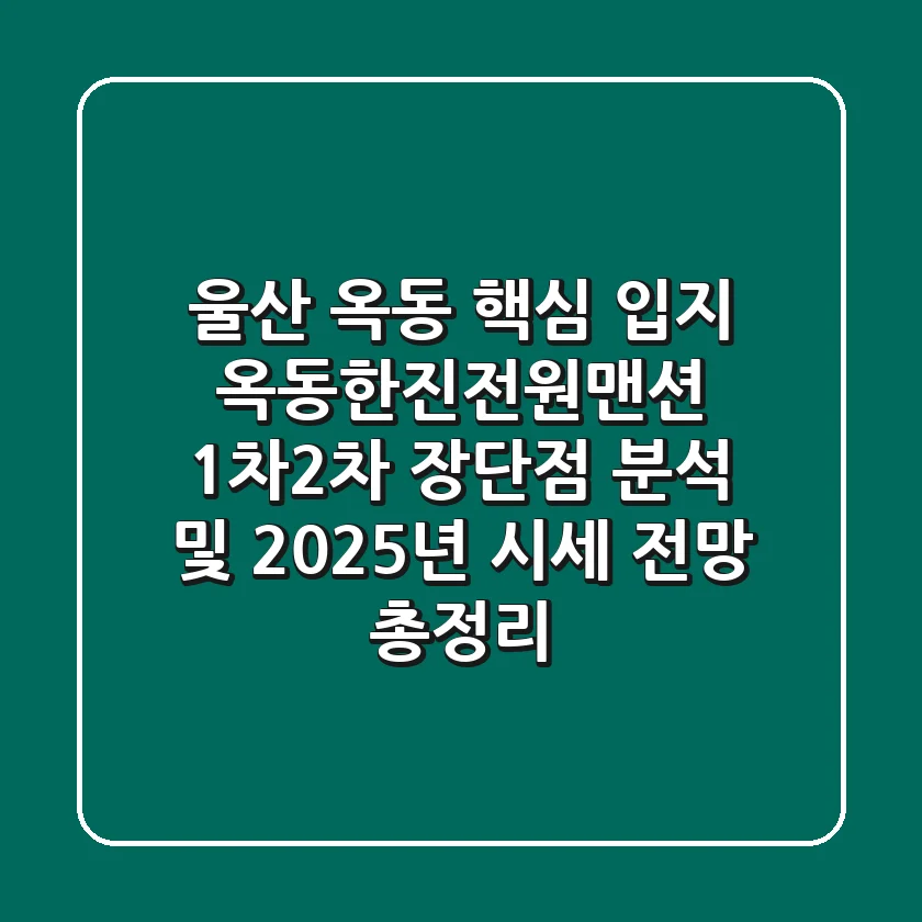 "울산 옥동 핵심 입지?", 옥동한진전원맨션 1차·2차 장단점 분석 및 2025년 시세 전망 총정리